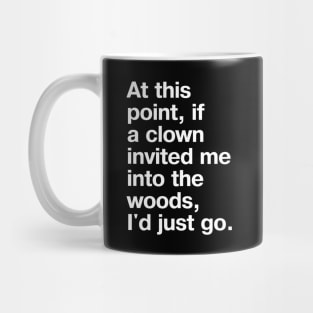 "At this point, if a clown invited me into the woods, I'd just go." in plain white letters - nothing left to lose Mug